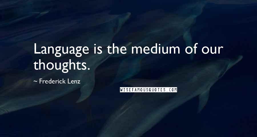 Frederick Lenz Quotes: Language is the medium of our thoughts.