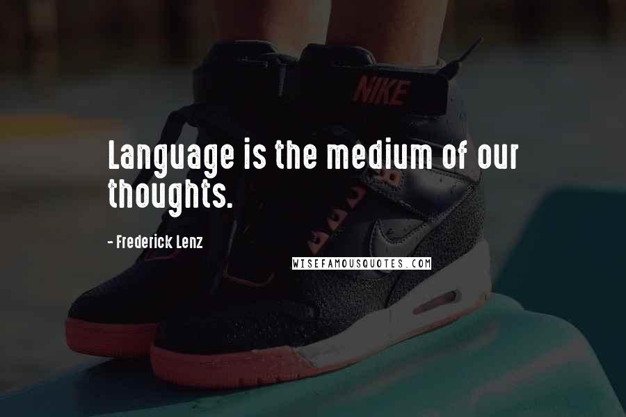 Frederick Lenz Quotes: Language is the medium of our thoughts.