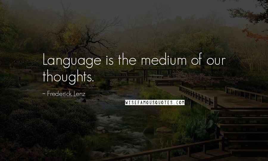 Frederick Lenz Quotes: Language is the medium of our thoughts.