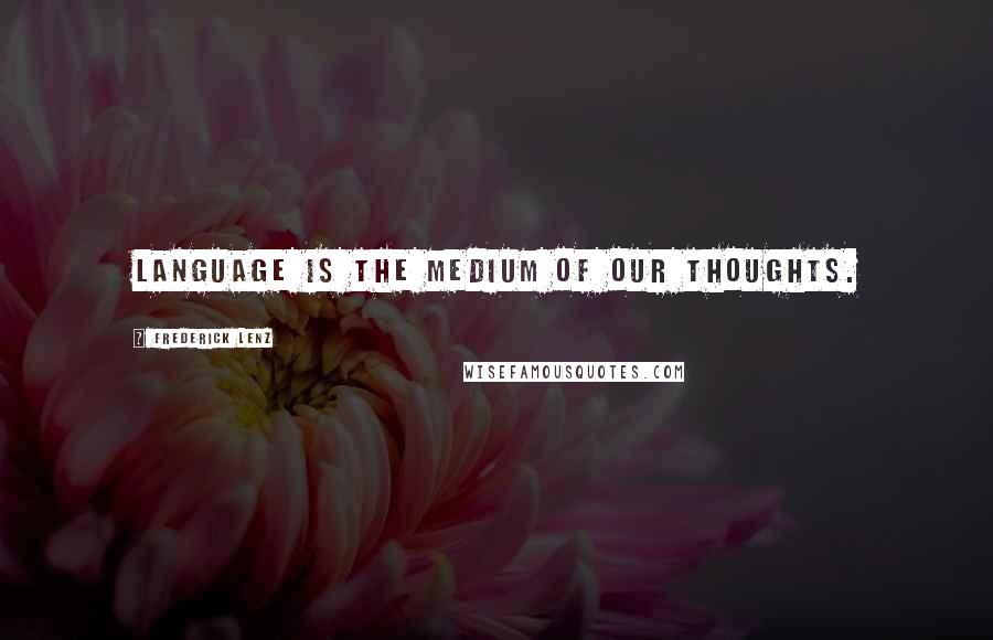 Frederick Lenz Quotes: Language is the medium of our thoughts.