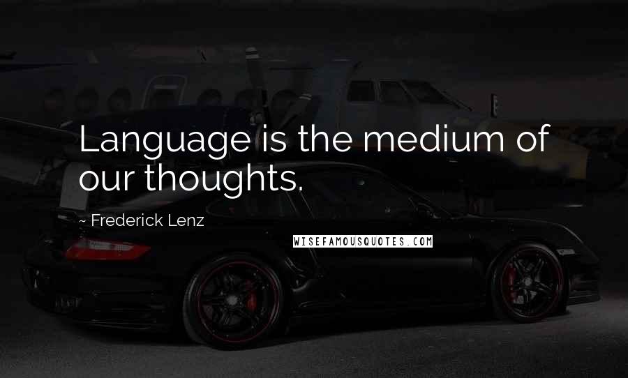 Frederick Lenz Quotes: Language is the medium of our thoughts.
