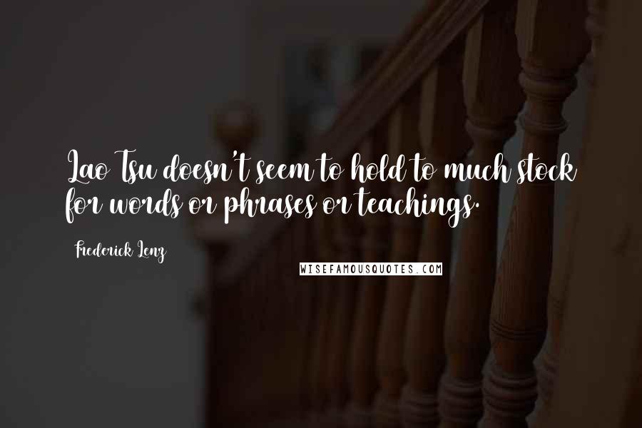 Frederick Lenz Quotes: Lao Tsu doesn't seem to hold to much stock for words or phrases or teachings.