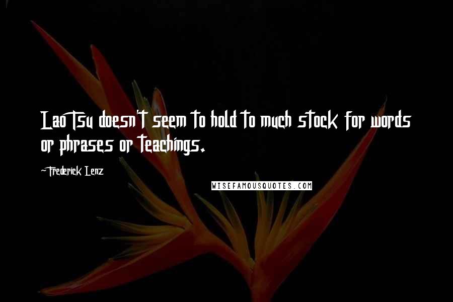Frederick Lenz Quotes: Lao Tsu doesn't seem to hold to much stock for words or phrases or teachings.