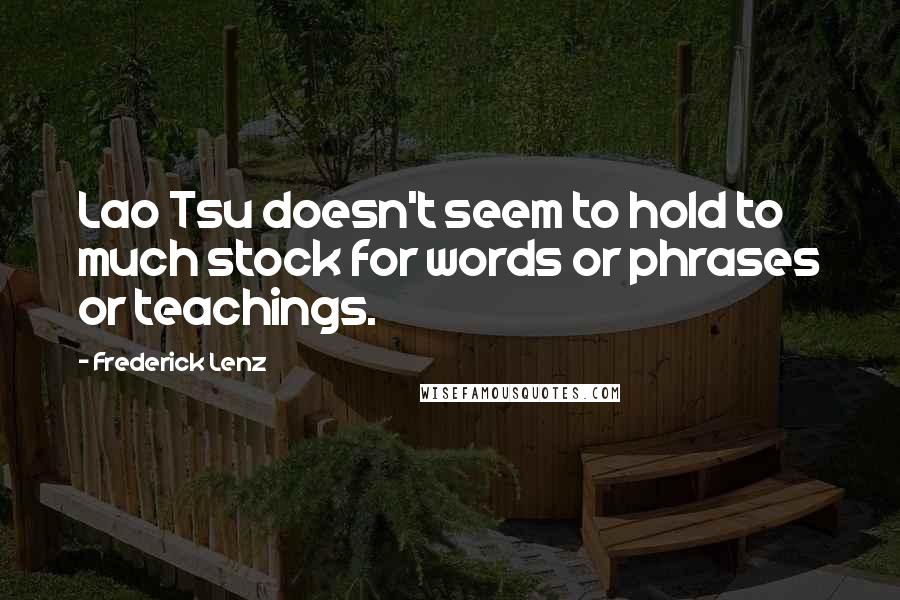 Frederick Lenz Quotes: Lao Tsu doesn't seem to hold to much stock for words or phrases or teachings.