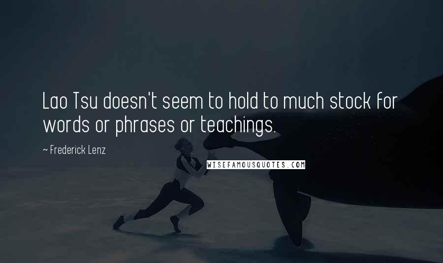 Frederick Lenz Quotes: Lao Tsu doesn't seem to hold to much stock for words or phrases or teachings.