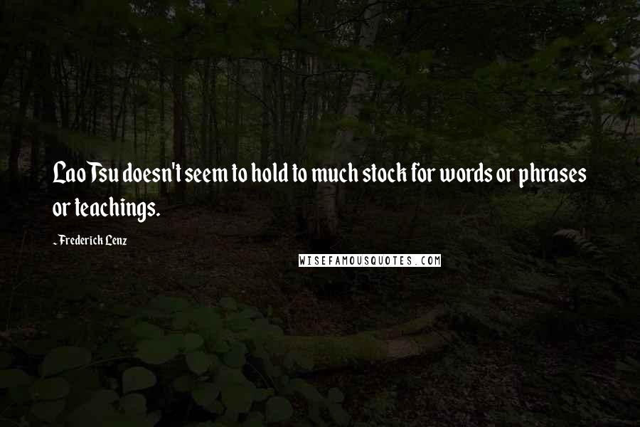 Frederick Lenz Quotes: Lao Tsu doesn't seem to hold to much stock for words or phrases or teachings.