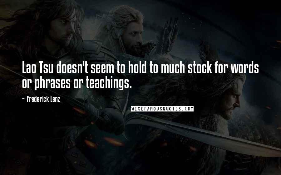 Frederick Lenz Quotes: Lao Tsu doesn't seem to hold to much stock for words or phrases or teachings.