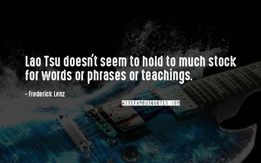 Frederick Lenz Quotes: Lao Tsu doesn't seem to hold to much stock for words or phrases or teachings.