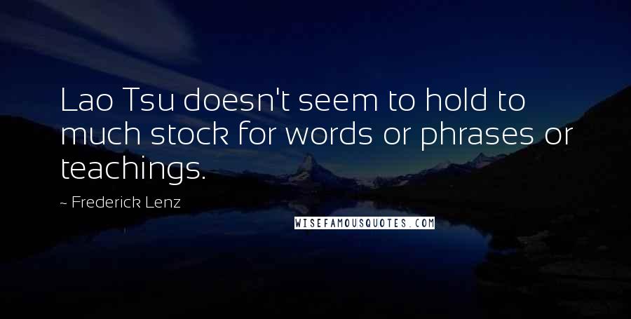 Frederick Lenz Quotes: Lao Tsu doesn't seem to hold to much stock for words or phrases or teachings.