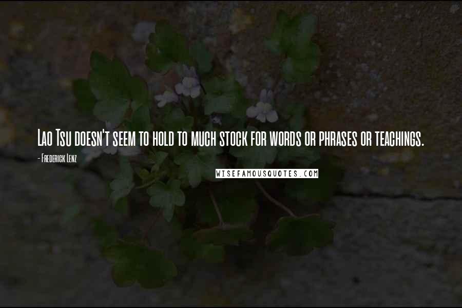 Frederick Lenz Quotes: Lao Tsu doesn't seem to hold to much stock for words or phrases or teachings.