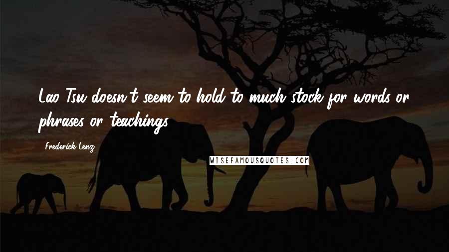 Frederick Lenz Quotes: Lao Tsu doesn't seem to hold to much stock for words or phrases or teachings.