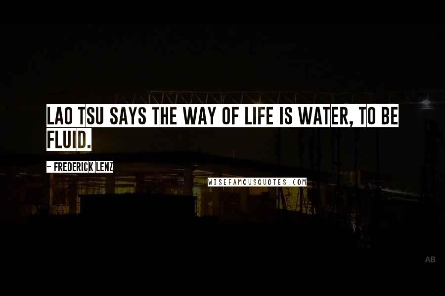 Frederick Lenz Quotes: Lao Tsu says the way of life is water, to be fluid.