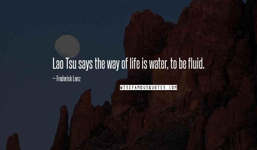 Frederick Lenz Quotes: Lao Tsu says the way of life is water, to be fluid.
