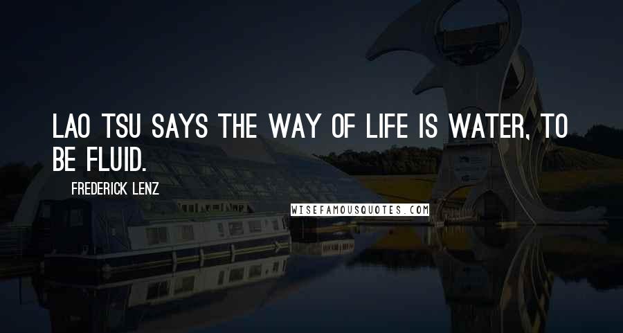 Frederick Lenz Quotes: Lao Tsu says the way of life is water, to be fluid.