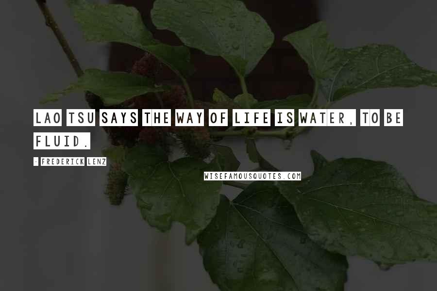 Frederick Lenz Quotes: Lao Tsu says the way of life is water, to be fluid.