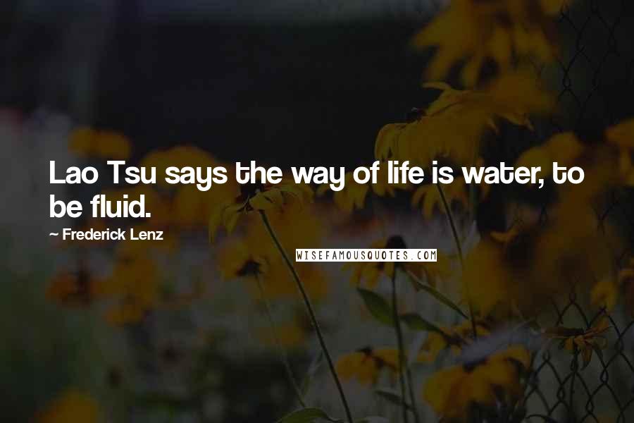 Frederick Lenz Quotes: Lao Tsu says the way of life is water, to be fluid.