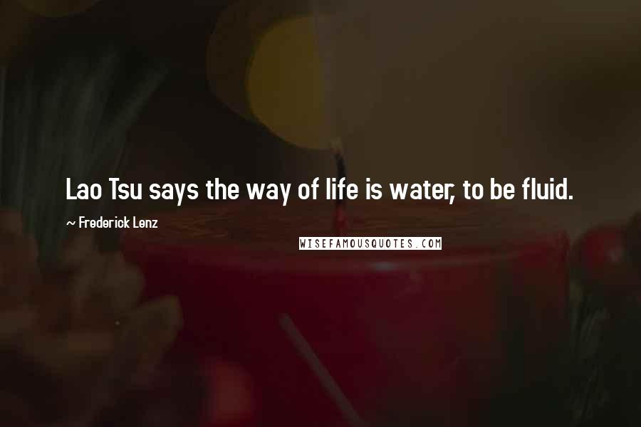 Frederick Lenz Quotes: Lao Tsu says the way of life is water, to be fluid.