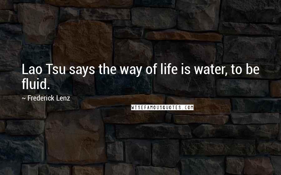 Frederick Lenz Quotes: Lao Tsu says the way of life is water, to be fluid.