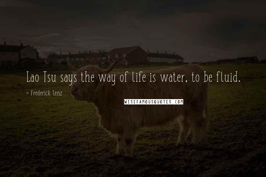Frederick Lenz Quotes: Lao Tsu says the way of life is water, to be fluid.