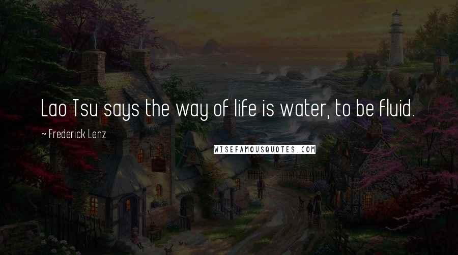 Frederick Lenz Quotes: Lao Tsu says the way of life is water, to be fluid.