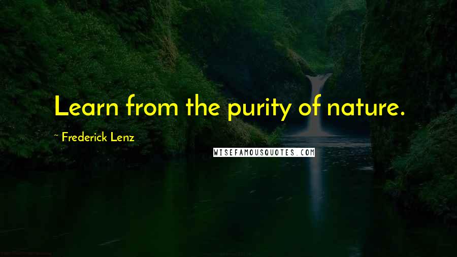 Frederick Lenz Quotes: Learn from the purity of nature.