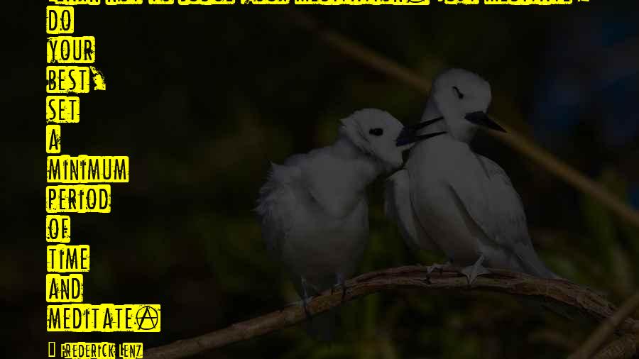 Frederick Lenz Quotes: Learn not to judge your meditation. Just meditate, do your best, set a minimum period of time and meditate.