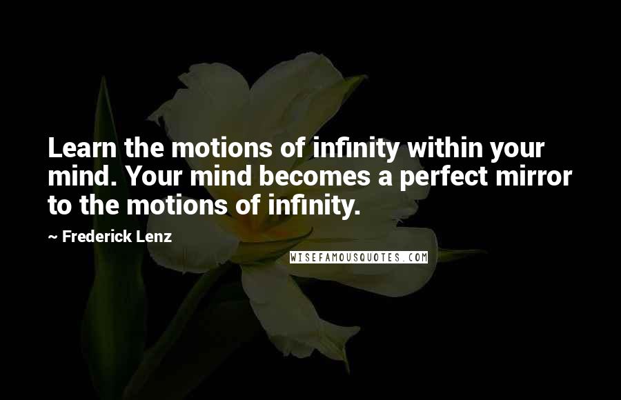 Frederick Lenz Quotes: Learn the motions of infinity within your mind. Your mind becomes a perfect mirror to the motions of infinity.