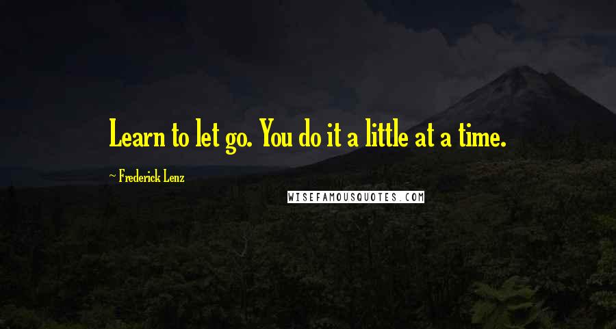Frederick Lenz Quotes: Learn to let go. You do it a little at a time.