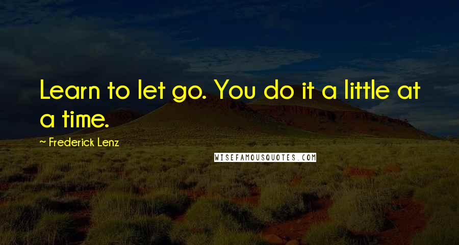 Frederick Lenz Quotes: Learn to let go. You do it a little at a time.