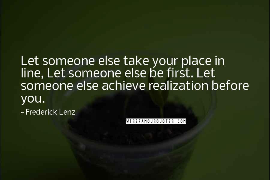 Frederick Lenz Quotes: Let someone else take your place in line, Let someone else be first. Let someone else achieve realization before you.