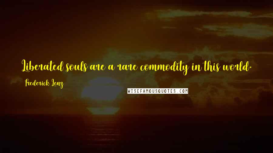 Frederick Lenz Quotes: Liberated souls are a rare commodity in this world. They are no better; it's just you, a little later, in the next act or in the next play.