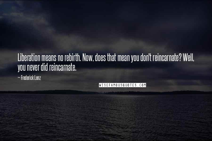 Frederick Lenz Quotes: Liberation means no rebirth. Now, does that mean you don't reincarnate? Well, you never did reincarnate.