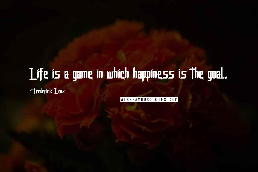 Frederick Lenz Quotes: Life is a game in which happiness is the goal.