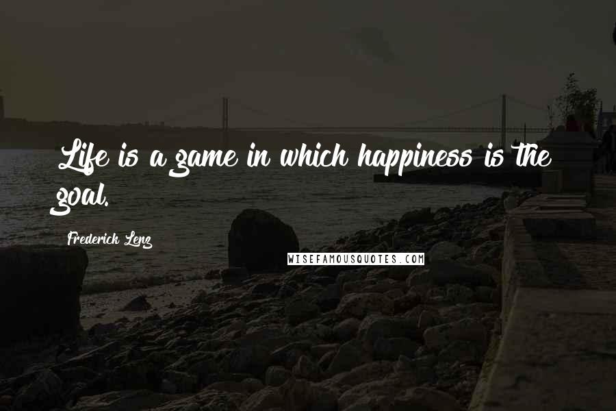 Frederick Lenz Quotes: Life is a game in which happiness is the goal.