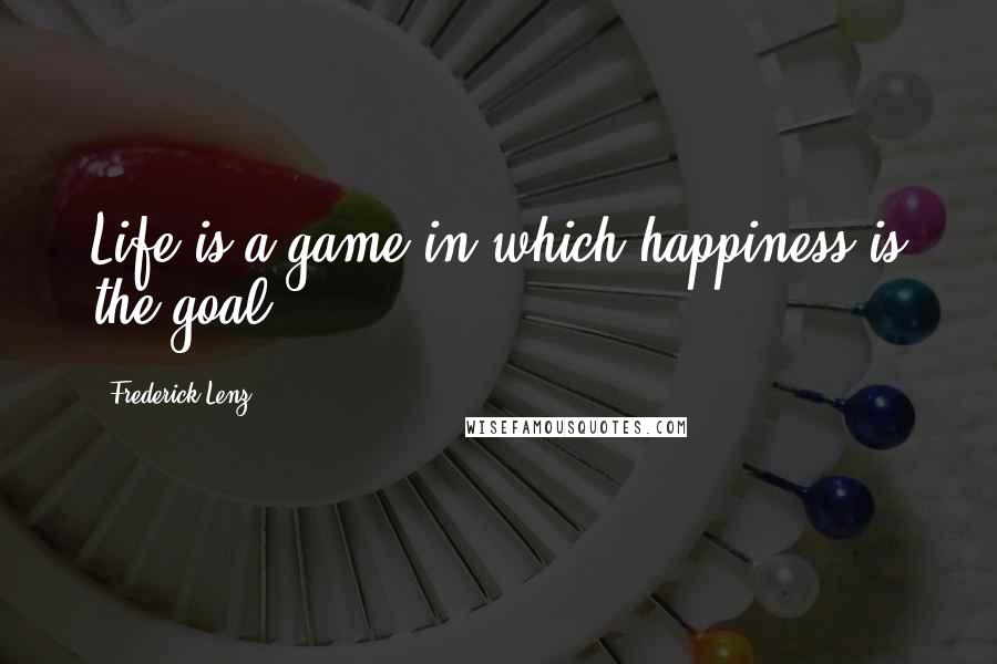 Frederick Lenz Quotes: Life is a game in which happiness is the goal.