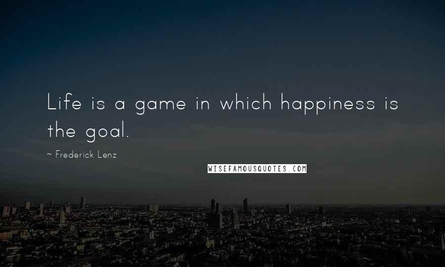 Frederick Lenz Quotes: Life is a game in which happiness is the goal.