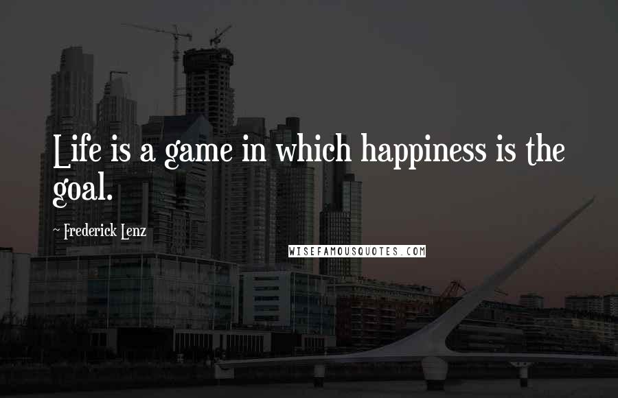 Frederick Lenz Quotes: Life is a game in which happiness is the goal.