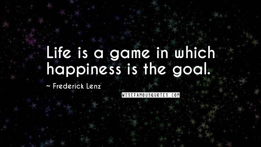 Frederick Lenz Quotes: Life is a game in which happiness is the goal.