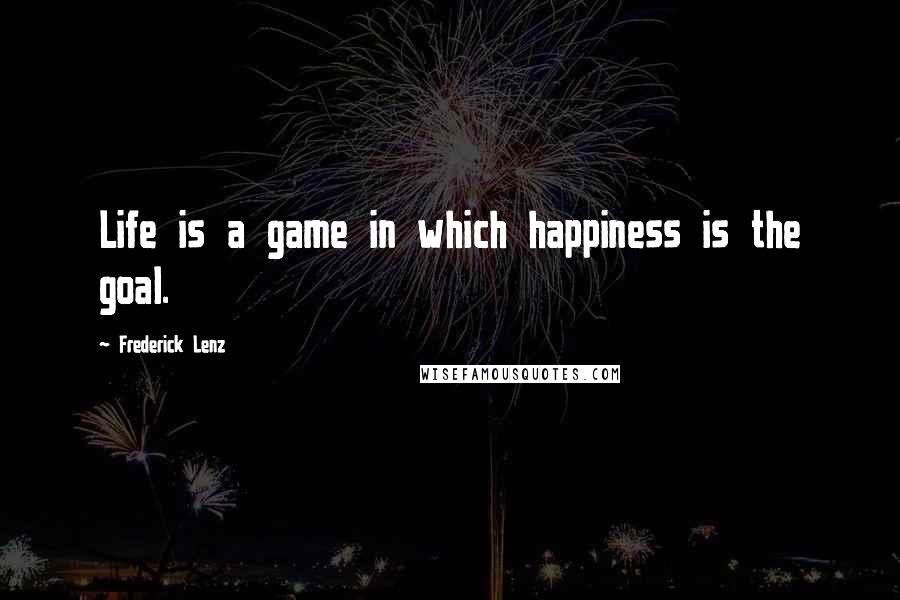 Frederick Lenz Quotes: Life is a game in which happiness is the goal.