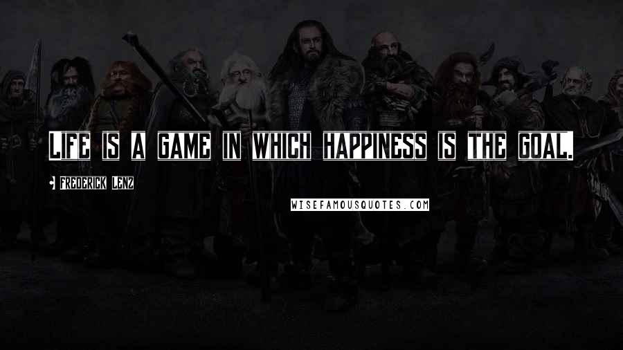 Frederick Lenz Quotes: Life is a game in which happiness is the goal.