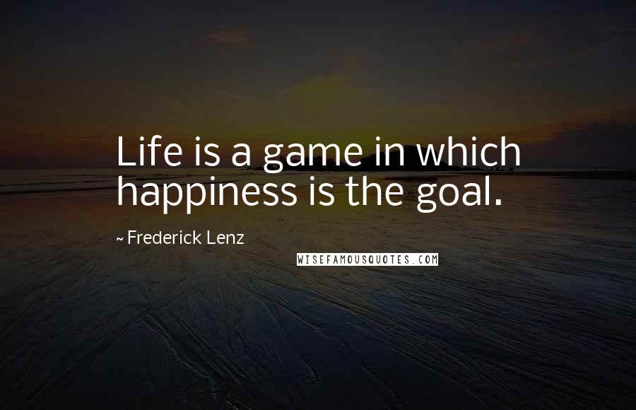 Frederick Lenz Quotes: Life is a game in which happiness is the goal.