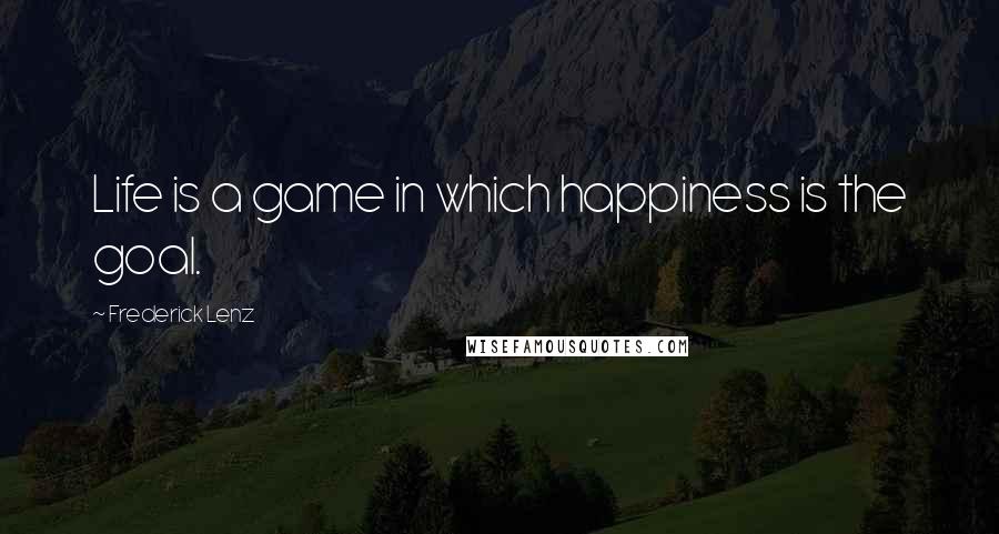 Frederick Lenz Quotes: Life is a game in which happiness is the goal.