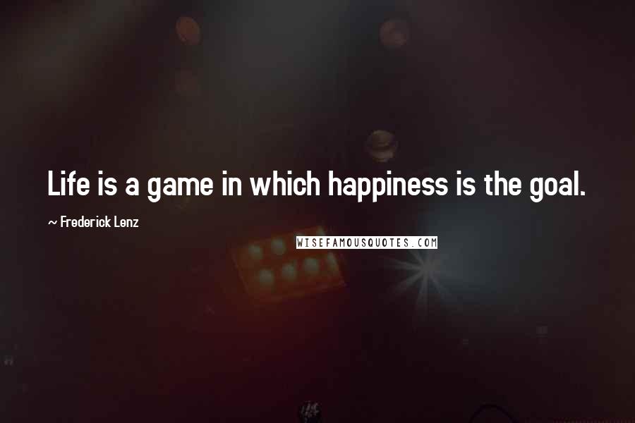 Frederick Lenz Quotes: Life is a game in which happiness is the goal.