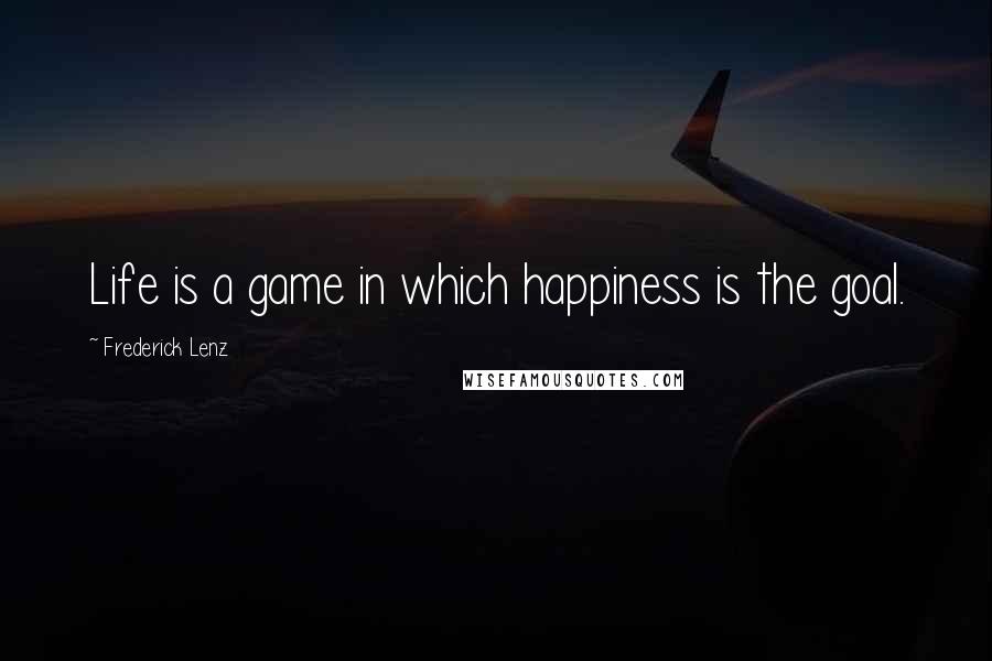 Frederick Lenz Quotes: Life is a game in which happiness is the goal.