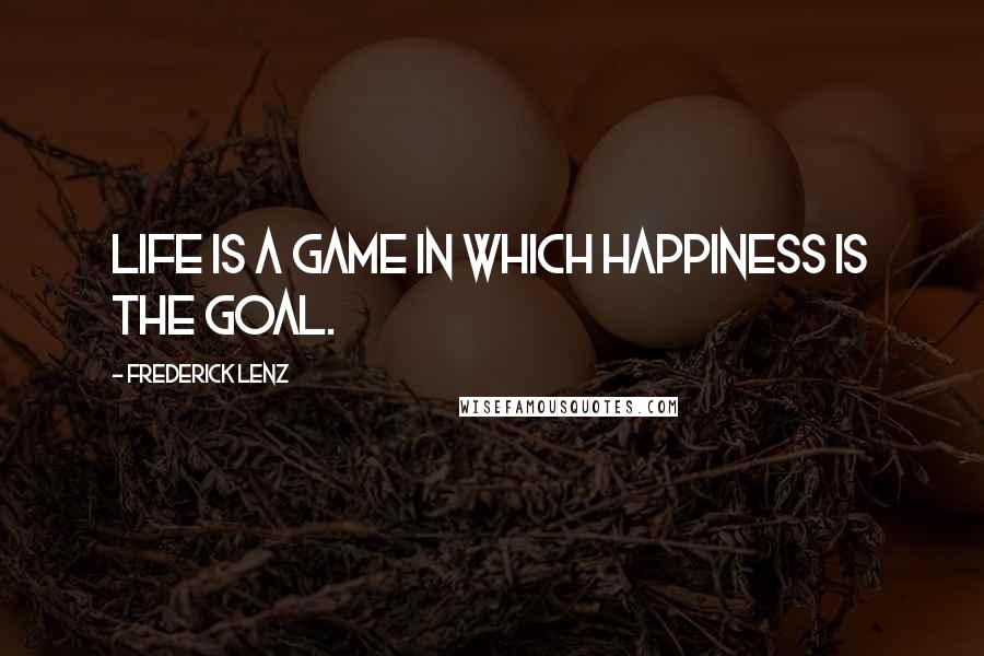 Frederick Lenz Quotes: Life is a game in which happiness is the goal.