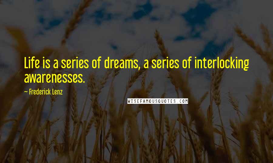 Frederick Lenz Quotes: Life is a series of dreams, a series of interlocking awarenesses.