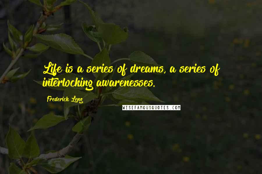 Frederick Lenz Quotes: Life is a series of dreams, a series of interlocking awarenesses.