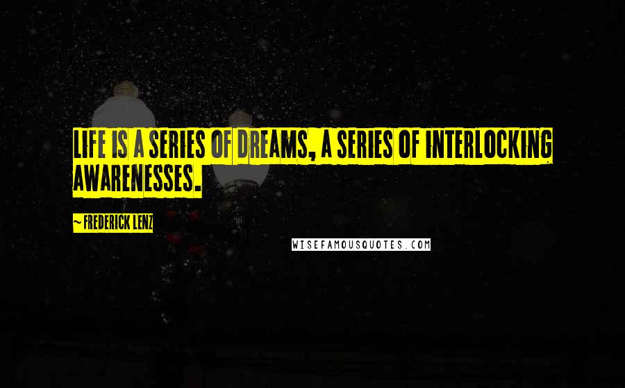 Frederick Lenz Quotes: Life is a series of dreams, a series of interlocking awarenesses.