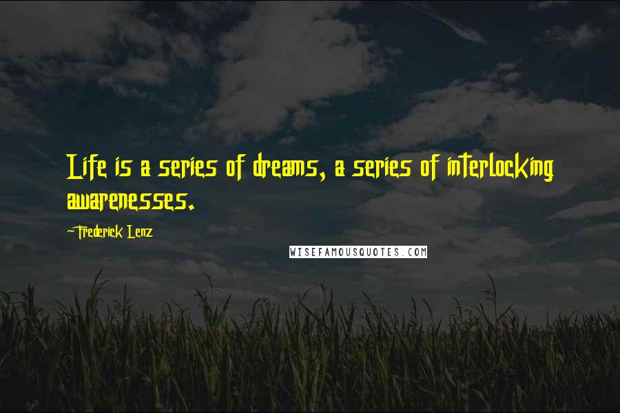 Frederick Lenz Quotes: Life is a series of dreams, a series of interlocking awarenesses.