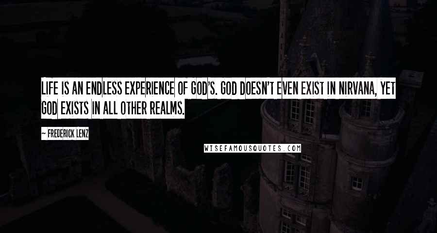 Frederick Lenz Quotes: Life is an endless experience of God's. God doesn't even exist in nirvana, yet God exists in all other realms.
